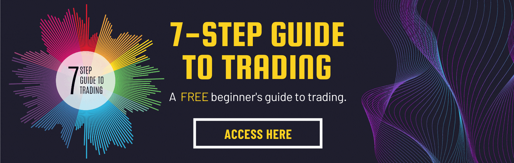 The 7-Step Guide to Trading is tailored to beginners: 100% basic, 100% essential and 100% FREE. Click on the image to get instant access.